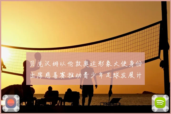 贝克汉姆以伦敦奥运形象大使身份出席慈善赛推动青少年足球发展计划