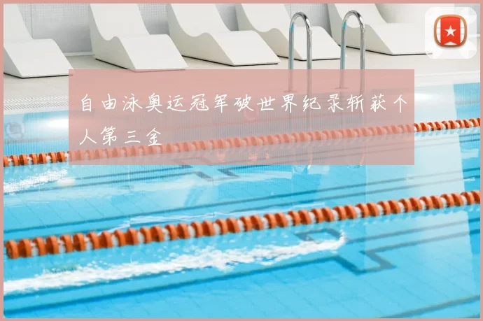 自由泳奥运冠军破世界纪录斩获个人第三金