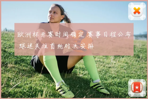欧洲杯开赛时间确定 赛事日程公布 球迷关注首轮对决安排