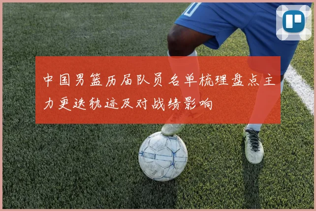 中国男篮历届队员名单梳理盘点主力更迭轨迹及对战绩影响