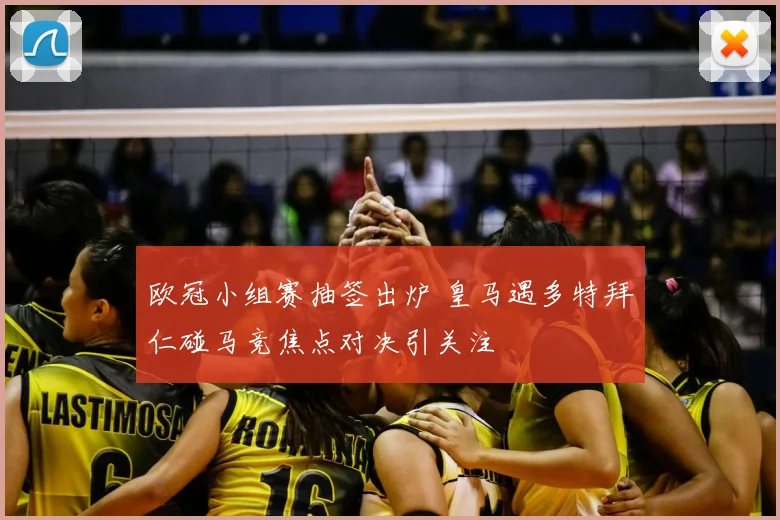 欧冠小组赛抽签出炉 皇马遇多特拜仁碰马竞焦点对决引关注