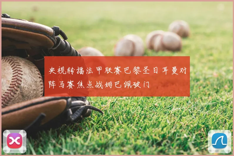 央视转播法甲联赛巴黎圣日耳曼对阵马赛焦点战姆巴佩破门