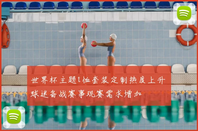 世界杯主题t恤套装定制热度上升 球迷备战赛事观赛需求增加