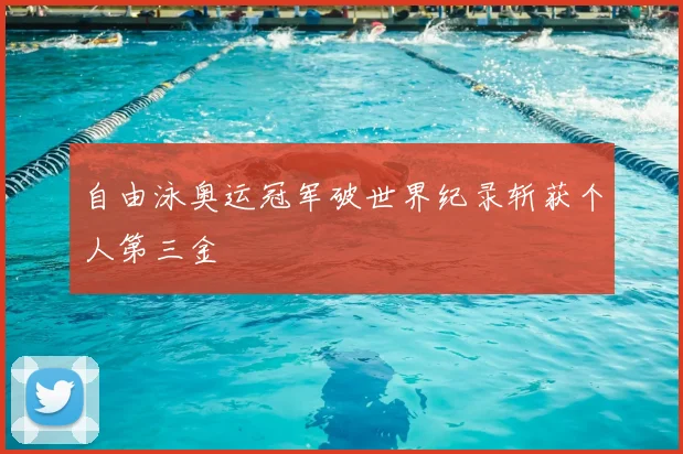 自由泳奥运冠军破世界纪录斩获个人第三金
