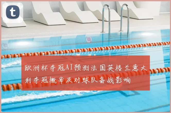 欧洲杯夺冠AI预测法国英格兰意大利夺冠概率及对球队备战影响