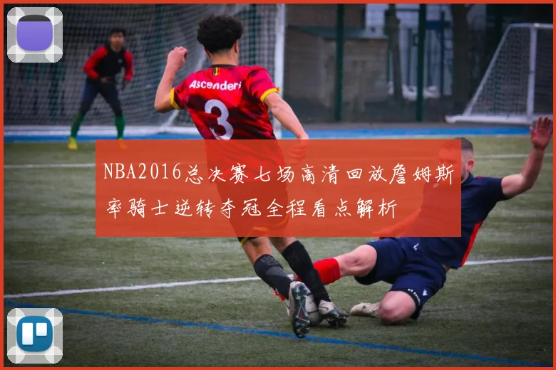 NBA2016总决赛七场高清回放詹姆斯率骑士逆转夺冠全程看点解析