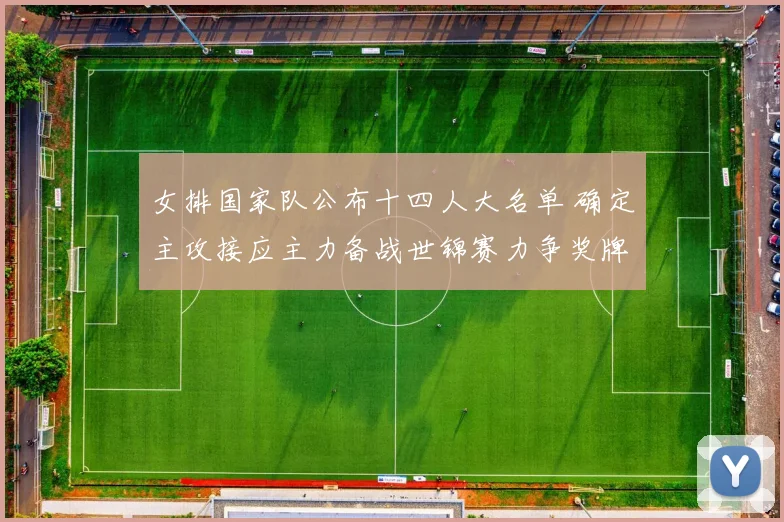 女排国家队公布十四人大名单 确定主攻接应主力备战世锦赛力争奖牌