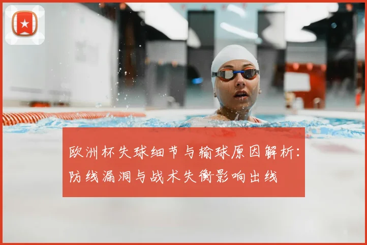欧洲杯失球细节与输球原因解析：防线漏洞与战术失衡影响出线