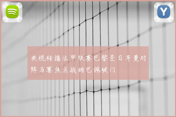 央视转播法甲联赛巴黎圣日耳曼对阵马赛焦点战姆巴佩破门