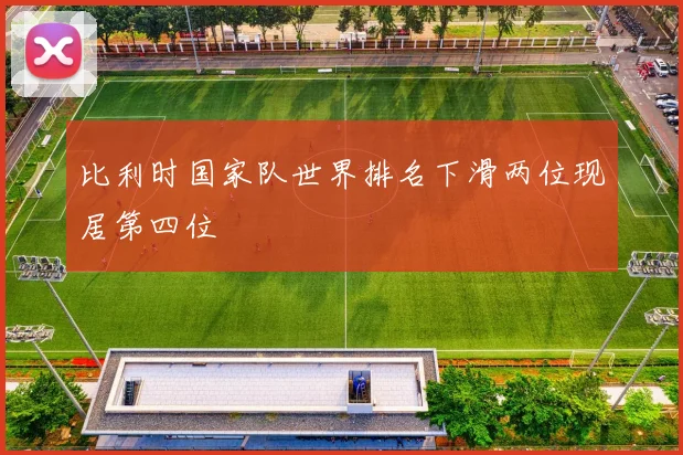 比利时国家队世界排名下滑两位现居第四位