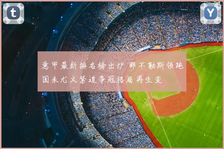 意甲最新排名榜出炉 那不勒斯领跑国米尤文紧追争冠格局再生变