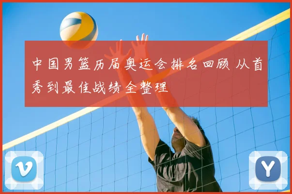 中国男篮历届奥运会排名回顾 从首秀到最佳战绩全整理