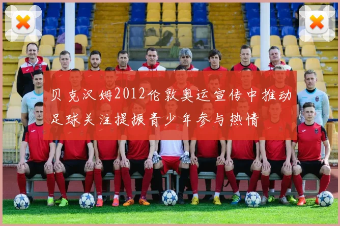 贝克汉姆2012伦敦奥运宣传中推动足球关注提振青少年参与热情