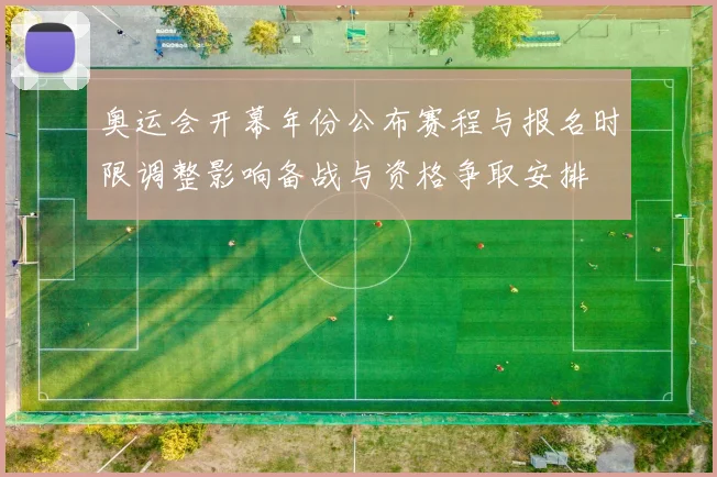 奥运会开幕年份公布赛程与报名时限调整影响备战与资格争取安排