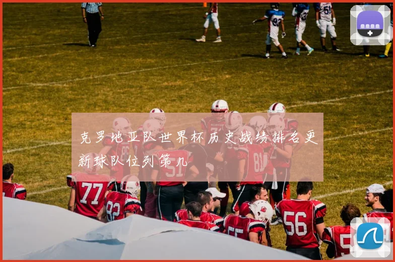 克罗地亚队世界杯历史战绩排名更新球队位列第几