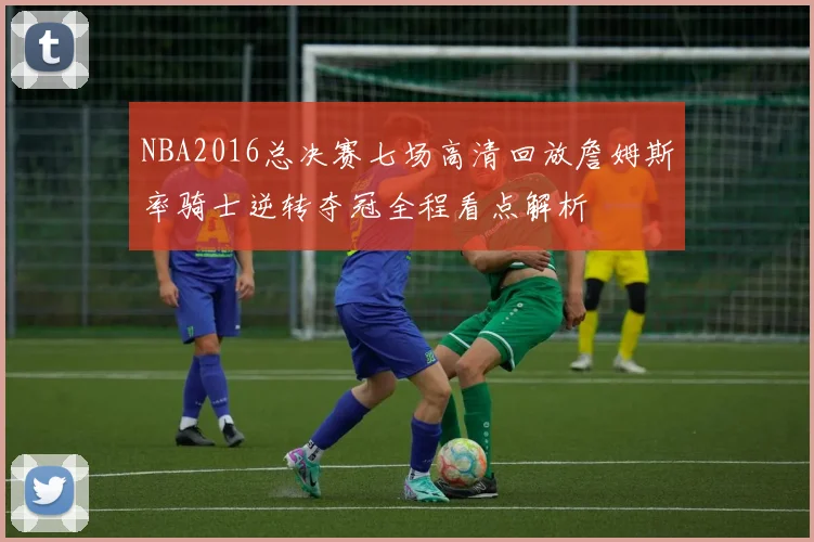 NBA2016总决赛七场高清回放詹姆斯率骑士逆转夺冠全程看点解析
