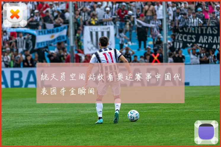 航天员空间站收看奥运赛事中国代表团夺金瞬间