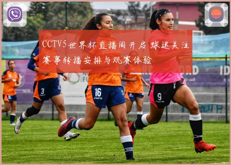 CCTV5世界杯直播间开启 球迷关注赛事转播安排与观赛体验