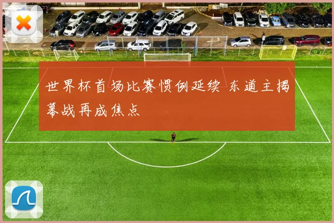 世界杯首场比赛惯例延续 东道主揭幕战再成焦点