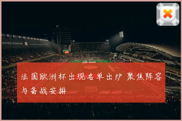法国欧洲杯出现名单出炉 聚焦阵容与备战安排