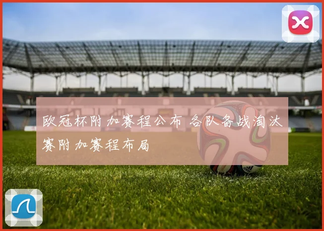 欧冠杯附加赛程公布 各队备战淘汰赛附加赛程布局