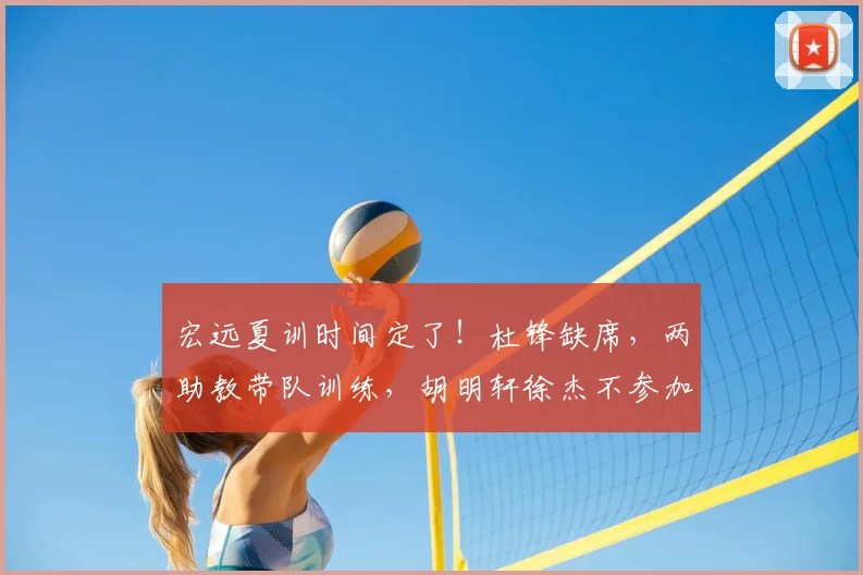宏远夏训时间定了!杜锋缺席,两助教带队训练,胡明轩徐杰不参加